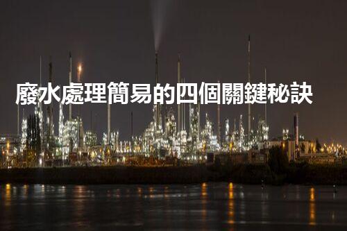 廢水處理簡易的四個關鍵秘訣揭秘？